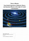 Research paper thumbnail of Time as Illusion: Near-Death Experiences, Relativity Theory, and Quantum Physics in the Light of Cosmic Consciousness